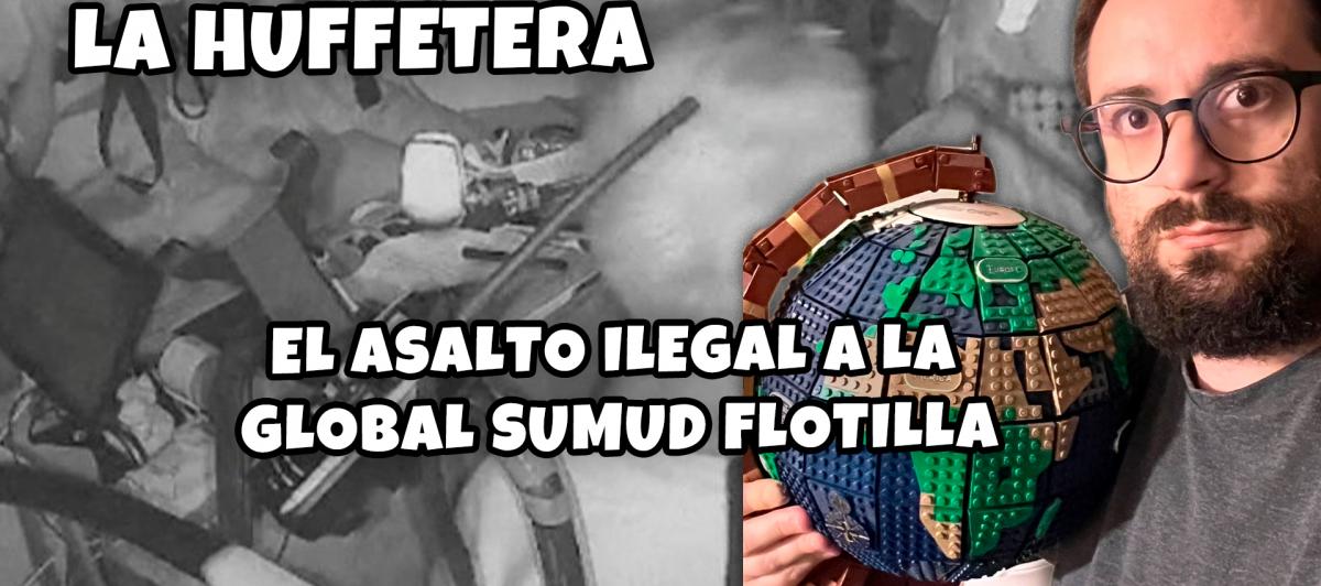 El asalto ilegal a la Global Sumud Flotilla | La Huffetera