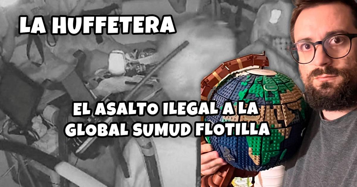El asalto ilegal a la Global Sumud Flotilla | La Huffetera
