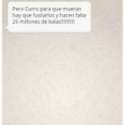 "Pero Curro [apodo amistoso para Molina] para que mueran hay que fusilarlos y hacen falta 26 millones de balas!!!!!!!!!!".