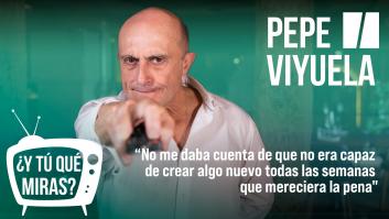 ¿Y tú qué miras? Con Pepe Viyuela: "No me daba cuenta de que no era capaz de crear algo nuevo todas las semanas que mereciera la pena"