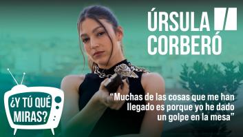 ¿Y tú qué miras? Con Úrsula Corberó: "Muchas de las cosas que me han llegado ha sido porque yo he dado un golpe en la mesa"