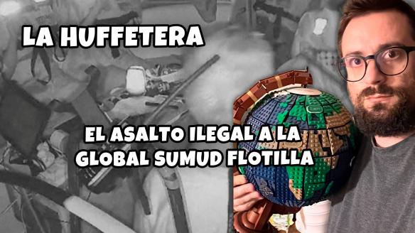 El asalto ilegal a la Global Sumud Flotilla | La Huffetera